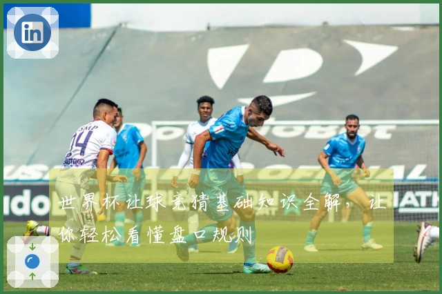 世界杯让球竞猜基础知识全解，让你轻松看懂盘口规则