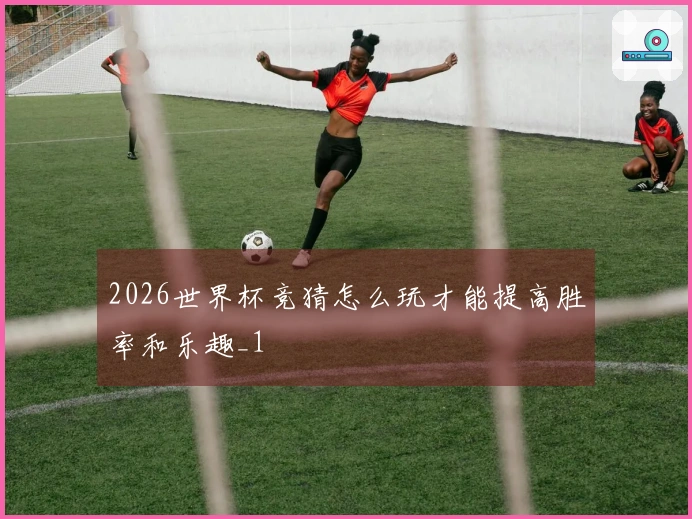 2026世界杯竞猜怎么玩才能提高胜率和乐趣_1