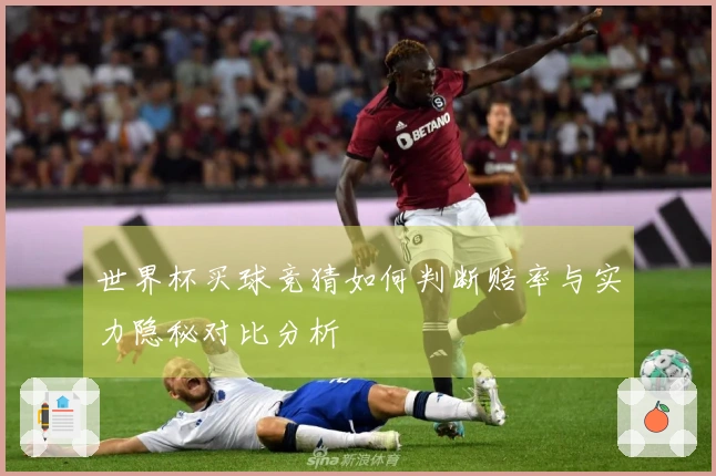 世界杯买球竞猜如何判断赔率与实力隐秘对比分析