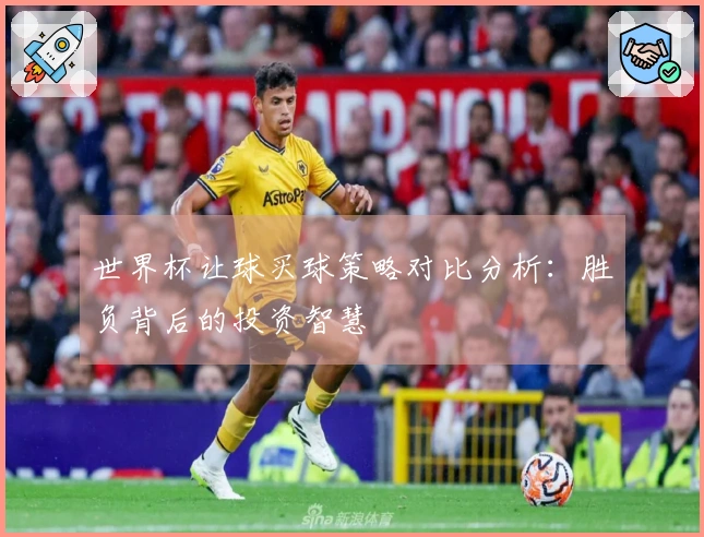 世界杯让球买球策略对比分析：胜负背后的投资智慧