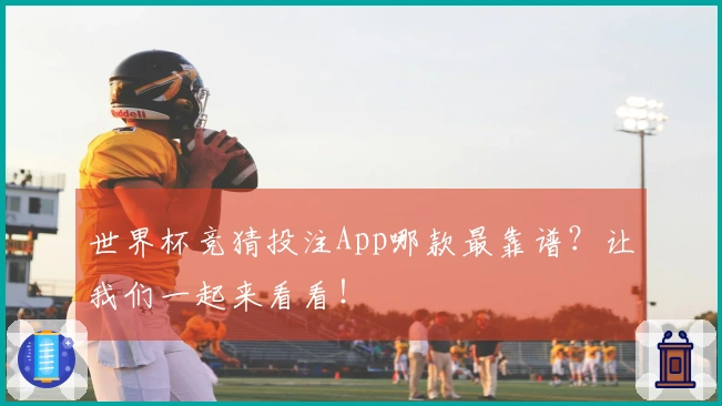 世界杯竞猜投注App哪款最靠谱？让我们一起来看看！