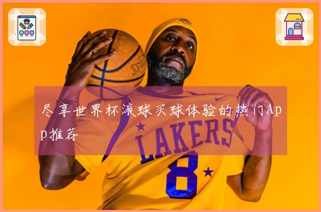 尽享世界杯滚球买球体验的热门App推荐
