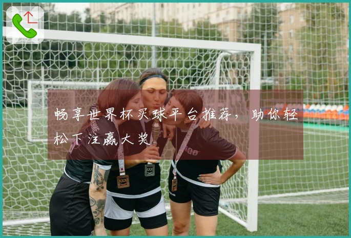畅享世界杯买球平台推荐，助你轻松下注赢大奖