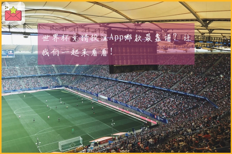 世界杯竞猜投注App哪款最靠谱？让我们一起来看看！