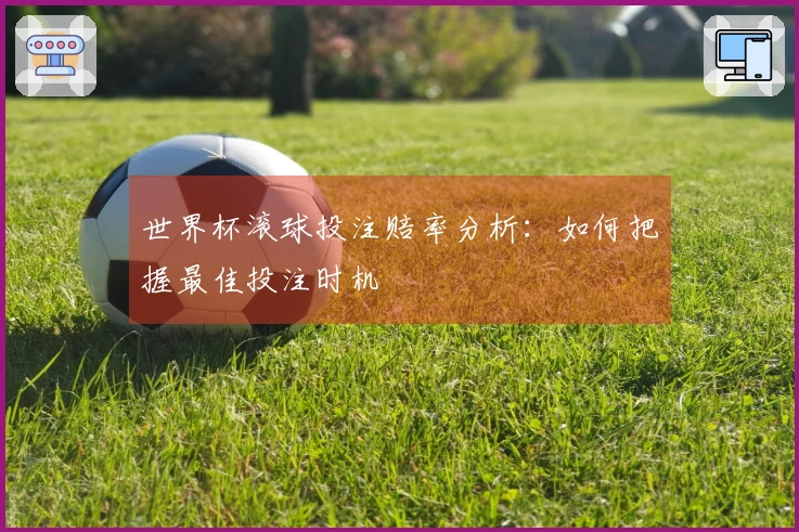 世界杯滚球投注赔率分析：如何把握最佳投注时机