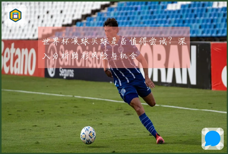 世界杯滚球买球是否值得尝试？深入分析购彩风险与机会