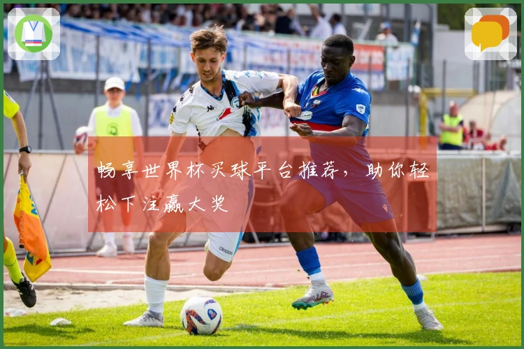 畅享世界杯买球平台推荐，助你轻松下注赢大奖