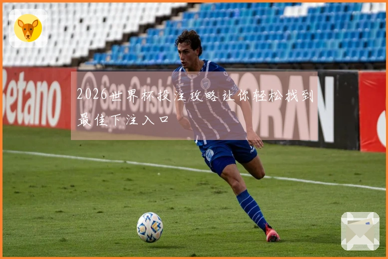 2026世界杯投注攻略让你轻松找到最佳下注入口