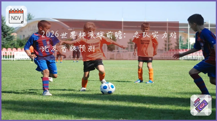 2026世界杯滚球前瞻：各队实力对比及晋级预测