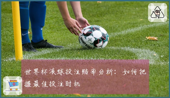 世界杯滚球投注赔率分析：如何把握最佳投注时机