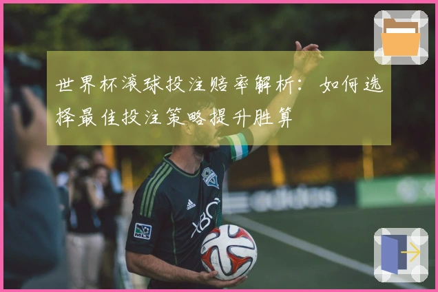 世界杯滚球投注赔率解析：如何选择最佳投注策略提升胜算