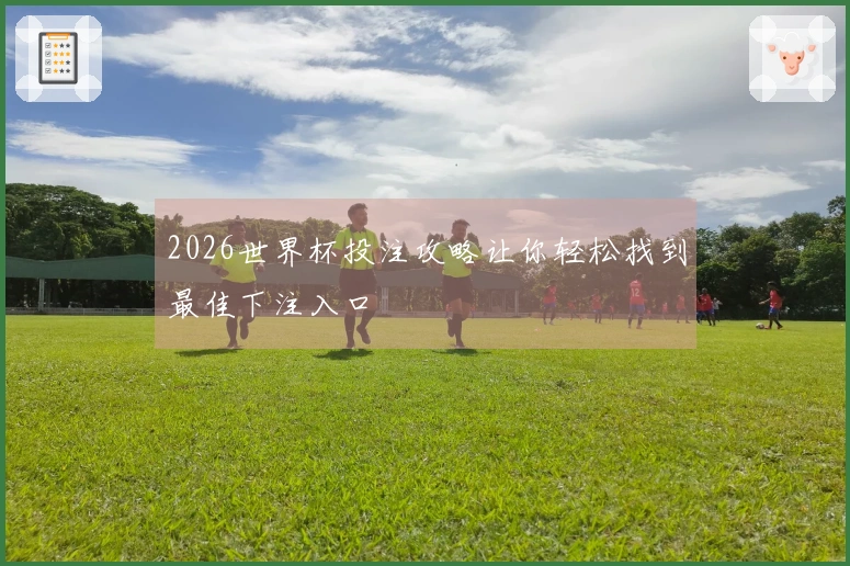 2026世界杯投注攻略让你轻松找到最佳下注入口